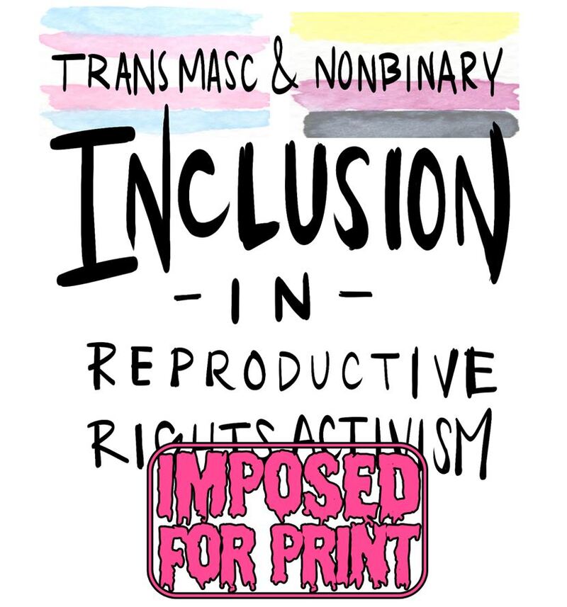  (IMPOSED FOR PRINT) Trans Masc and Non-binary Inclusion in Reproductive Rights Activism Zine